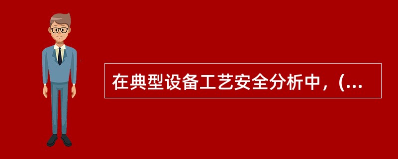 在典型设备工艺安全分析中，( )是化学工业等流程工业运行中的主要流体机械。