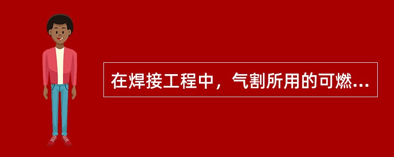 在焊接工程中，气割所用的可燃气体主要是( )。