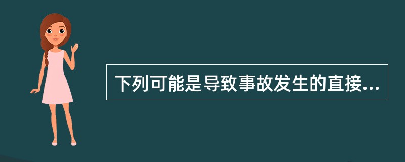 下列可能是导致事故发生的直接原因的是( )。