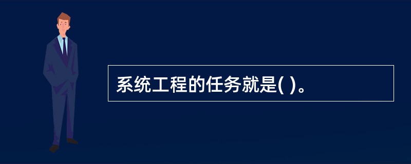 系统工程的任务就是( )。