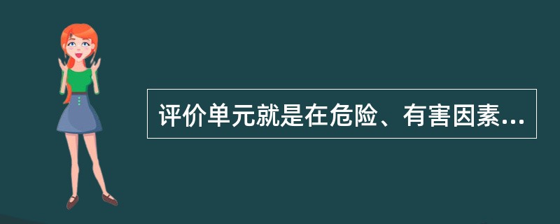 评价单元就是在危险、有害因素识别与分析的基础上，根据评价目标和评价( )的需要，将系统分成有限的、确定范围的评价单元。