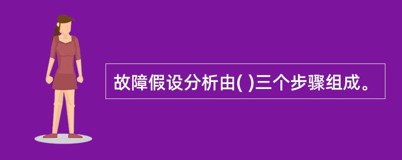 故障假设分析由( )三个步骤组成。