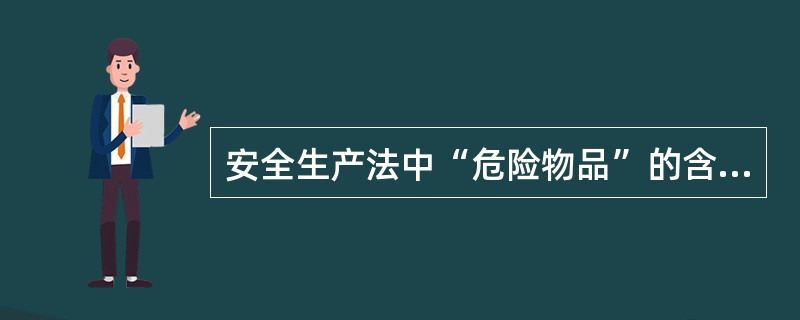 安全生产法中“危险物品”的含义是指( )