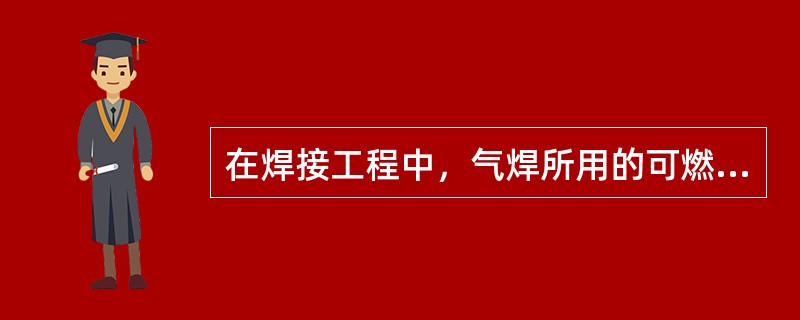 在焊接工程中，气焊所用的可燃气体主要是( )。