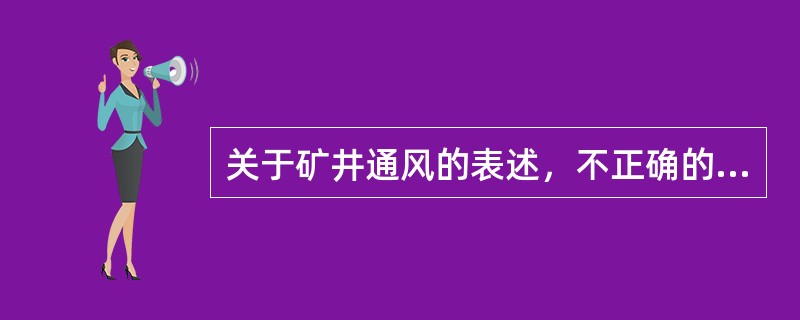 关于矿井通风的表述，不正确的是( )。