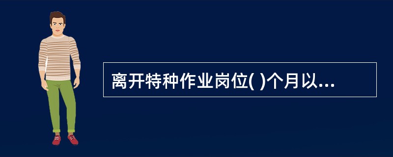 离开特种作业岗位( )个月以上的特种作业人员，应当重新进行实际操作考核，经确认合格后方可上岗作业。