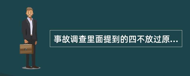 事故调查里面提到的四不放过原则是指( )。