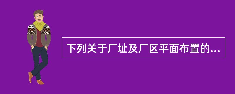下列关于厂址及厂区平面布置的对策措施中，自然条件的影响与周边区域的相互影响叙述正确的是( )