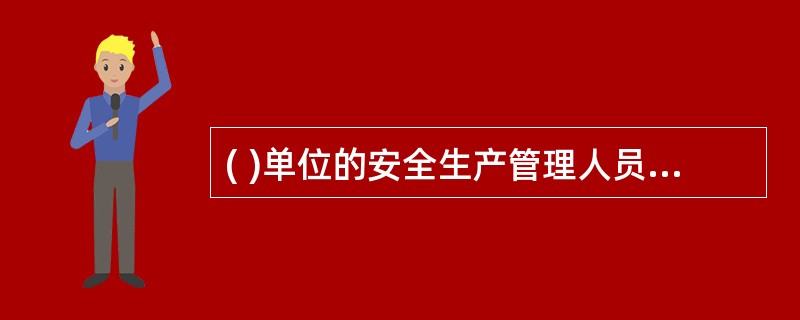 ( )单位的安全生产管理人员的任免，应当告知主管的负有安全生产监督管理职责的部门。