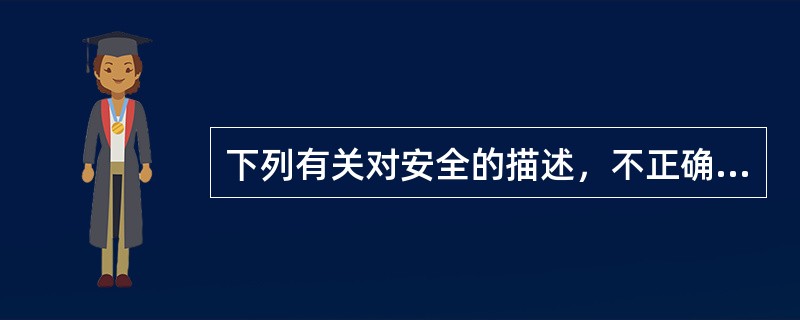 下列有关对安全的描述，不正确的是( )。