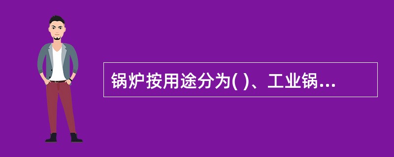 锅炉按用途分为( )、工业锅炉、生活锅炉、机车锅炉、船舶锅炉等。