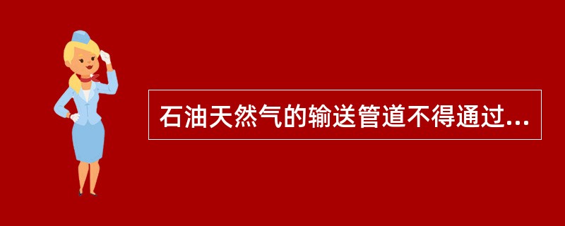 石油天然气的输送管道不得通过( )。