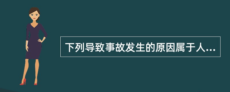 下列导致事故发生的原因属于人为直接原因的是( )。