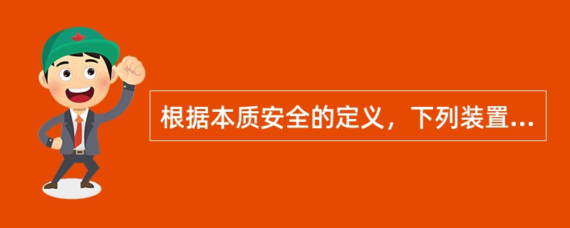 根据本质安全的定义，下列装置或设备，属于从本质安全角度出发而采取的安全措施的是( )。