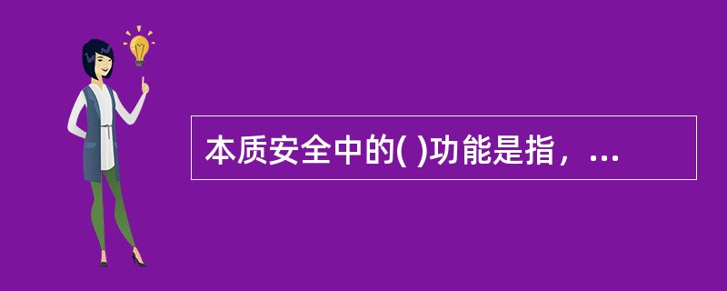 本质安全中的( )功能是指，当设备、设施发生故障或损坏时，仍能暂时维持正常工作或自动转变为安全状态。