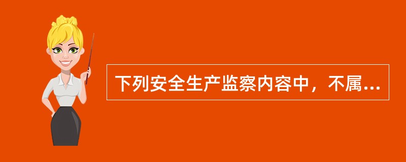 下列安全生产监察内容中，不属于行为监察内容的是( )。
