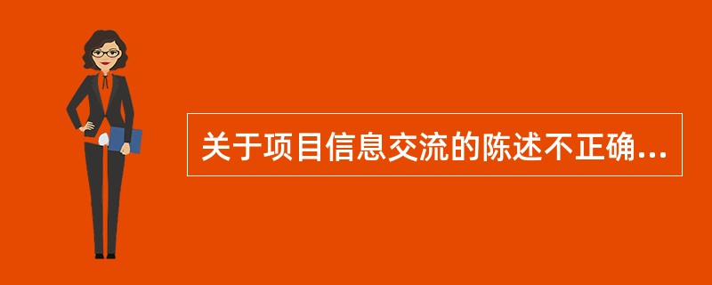 关于项目信息交流的陈述不正确的是( )。