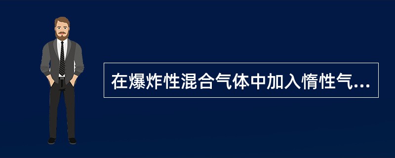 在爆炸性混合气体中加入惰性气体，当惰性气体的浓度增加到某一数值时，( )。