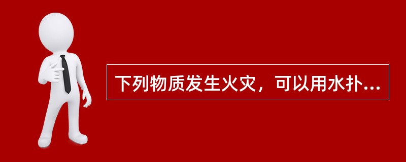 下列物质发生火灾，可以用水扑灭的有( )。