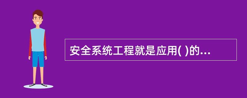 安全系统工程就是应用( )的原理和方法，分析、评价和消除( )中的各种危险，实现( )安全的一整套管理程序和方法体系。