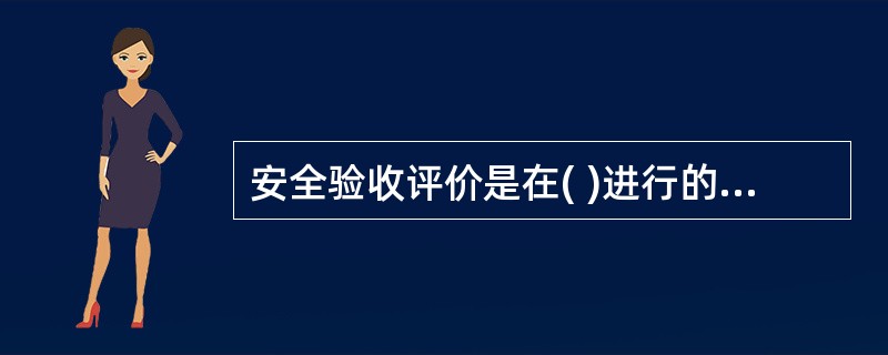 安全验收评价是在( )进行的一类安全评价。