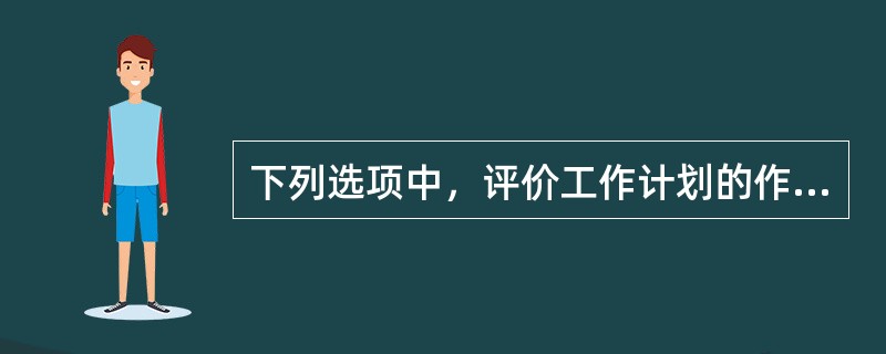 下列选项中，评价工作计划的作用包括( )。