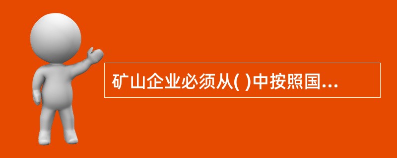 矿山企业必须从( )中按照国家规定提取安全技术措施专项费用。