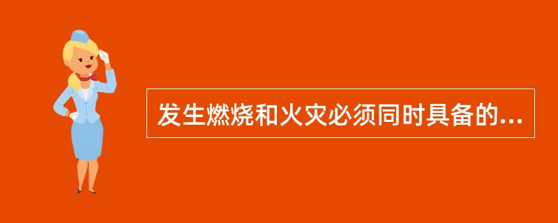 发生燃烧和火灾必须同时具备的条件是( )。