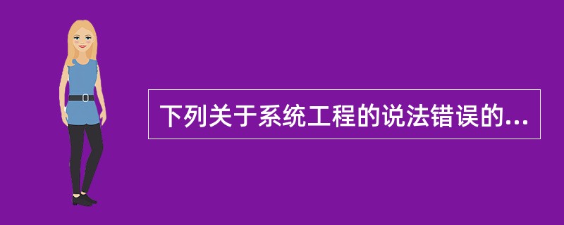 下列关于系统工程的说法错误的是( )。