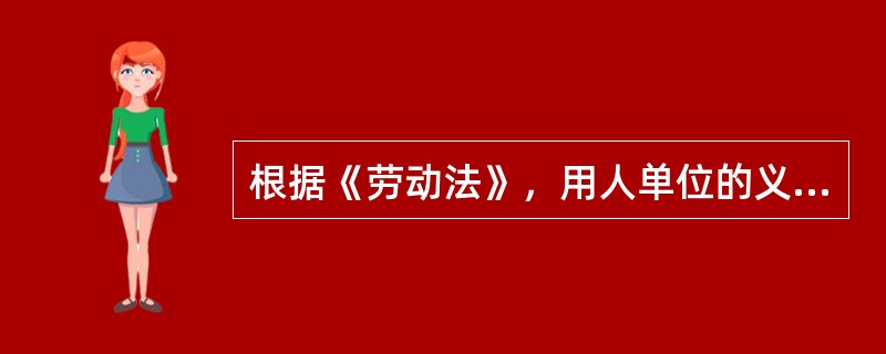 根据《劳动法》，用人单位的义务包括( )。