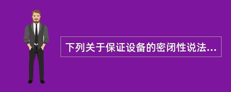 下列关于保证设备的密闭性说法正确的是( )。