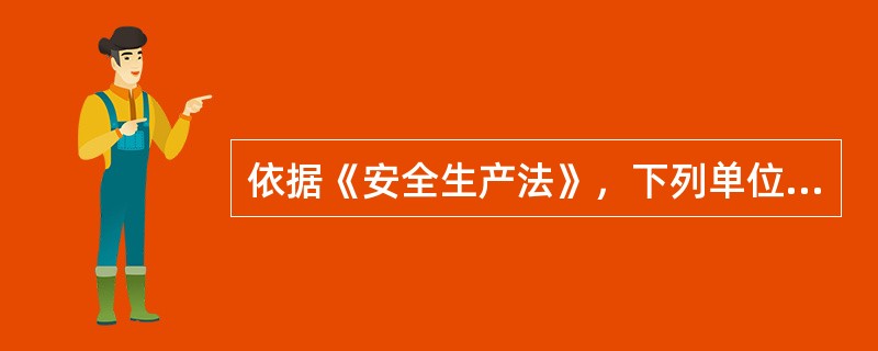 依据《安全生产法》，下列单位中，其主要负责人和安全生产管理人员应当由主管的负有安全生产监督管理职责的部门对其安全生产知识和管理能力考核合格的有( )。