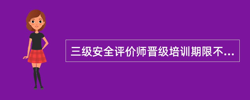 三级安全评价师晋级培训期限不少于( )标准学时。