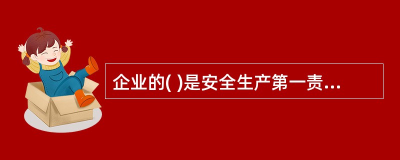 企业的( )是安全生产第一责任人，对本企业的安全生产负全面管理的法定责任。