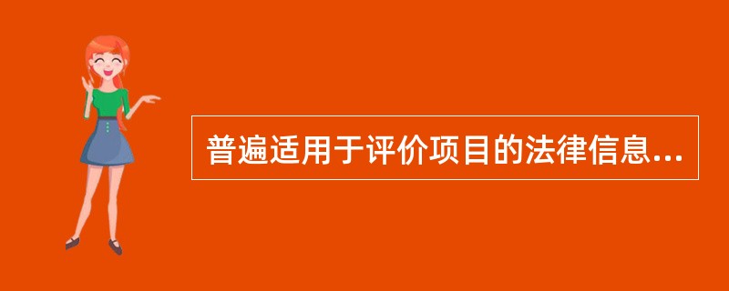 普遍适用于评价项目的法律信息主要包括( )。