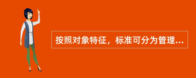 按照对象特征，标准可分为管理标准和( )。