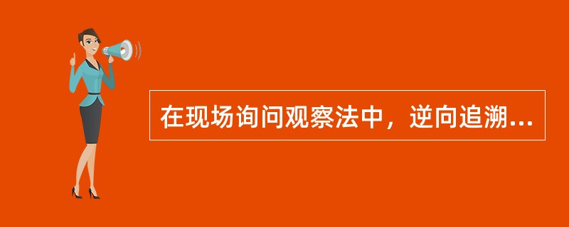 在现场询问观察法中，逆向追溯的优点包括( )。