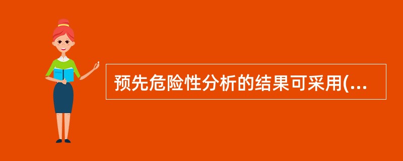 预先危险性分析的结果可采用( )进行归纳。