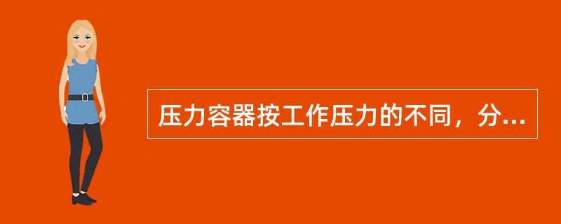 压力容器按工作压力的不同，分为( )。