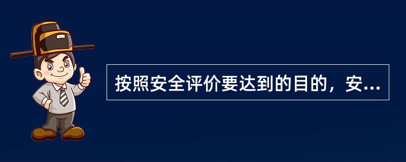 按照安全评价要达到的目的，安全评价方法可分为( )。
