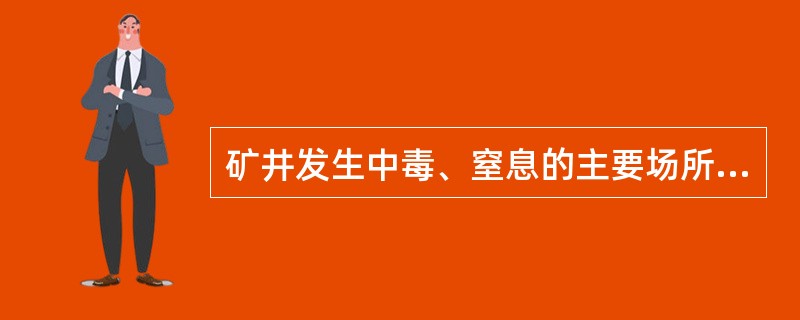 矿井发生中毒、窒息的主要场所包括( )。