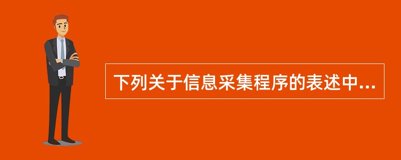 下列关于信息采集程序的表述中，不正确的是( )。