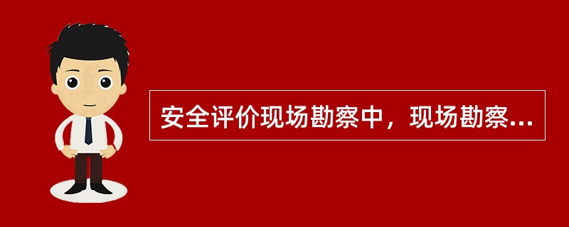 安全评价现场勘察中，现场勘察的内容不包括( )。