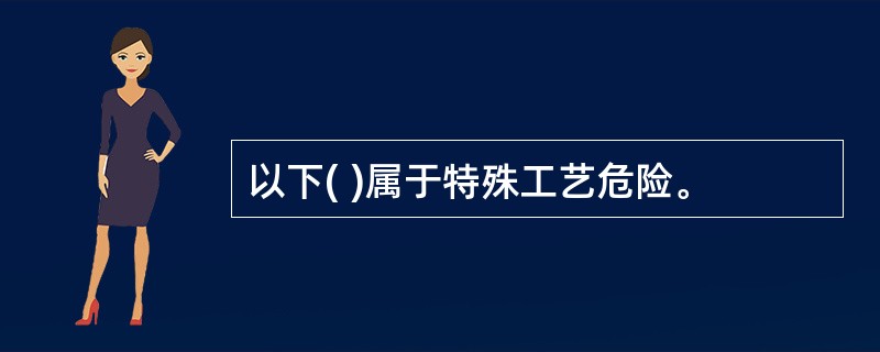 以下( )属于特殊工艺危险。