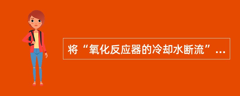 将“氧化反应器的冷却水断流”作为初始事件，可以设计( )等安全功能来应对初始事件。