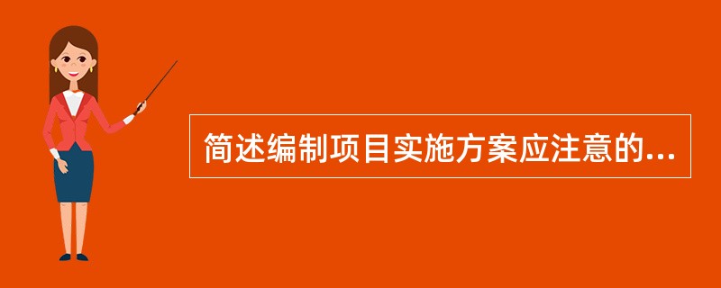 简述编制项目实施方案应注意的事项。