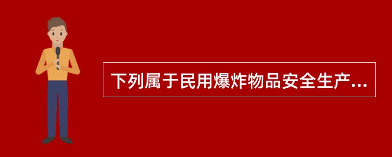 下列属于民用爆炸物品安全生产条件的是( )。