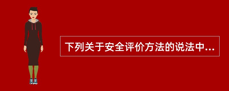 下列关于安全评价方法的说法中不正确的是( )。