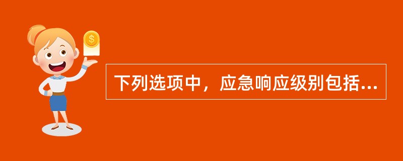下列选项中，应急响应级别包括( )。