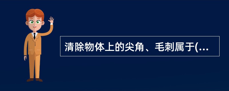 清除物体上的尖角、毛刺属于( )控制措施。